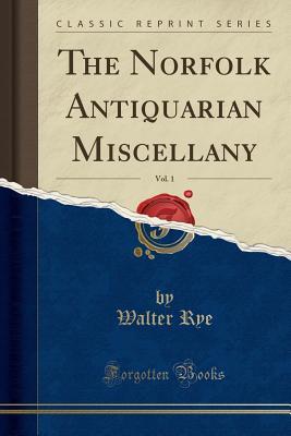 [935c4] @R.e.a.d* The Norfolk Antiquarian Miscellany, Vol. 1 (Classic Reprint) - Walter Rye !PDF*