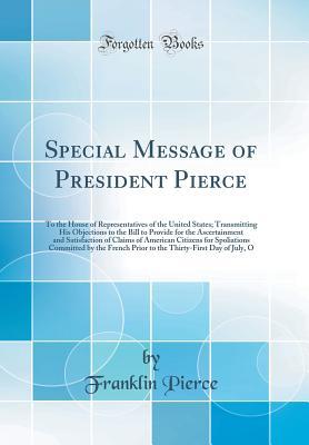 [1e53f] ^R.e.a.d^ *O.n.l.i.n.e% Special Message of President Pierce: To the House of Representatives of the United States; Transmitting His Objections to the Bill to Provide for the Ascertainment and Satisfaction of Claims of American Citizens for Spoliations Committed by the French Pri - Franklin Pierce %P.D.F#