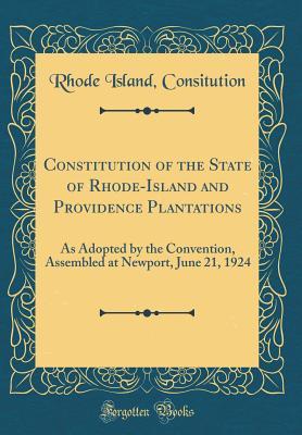 9a896] *D.o.w.n.l.o.a.d@ Constitution of the State of Rhode-Island and Providence Plantations: As Adopted by the Convention, Assembled at Newport, June 21, 1924 (Classic Reprint) - Rhode Island Consitution !P.D.F!