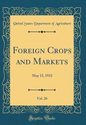 [d6396] ^R.e.a.d^ @O.n.l.i.n.e! Foreign Crops and Markets, Vol. 26: May 15, 1933 (Classic Reprint) - U.S. Department of Agriculture !P.D.F!