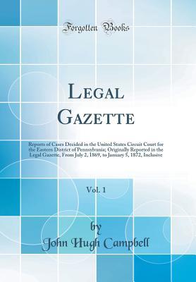 [e79af] *Read~ %Online@ Legal Gazette, Vol. 1: Reports of Cases Decided in the United States Circuit Court for the Eastern District of Pennsylvania; Originally Reported in the Legal Gazette, from July 2, 1869, to January 5, 1872, Inclusive (Classic Reprint) - John Hugh Campbell ^P.D.F~