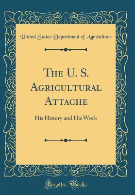943be] ^D.o.w.n.l.o.a.d~ The U. S. Agricultural Attache: His History and His Work (Classic Reprint) - U.S. Department of Agriculture !P.D.F#