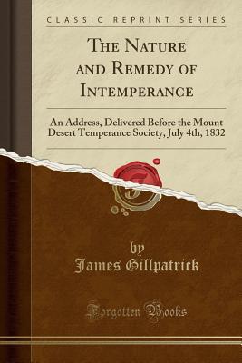 [3644d] !R.e.a.d@ The Nature and Remedy of Intemperance: An Address, Delivered Before the Mount Desert Temperance Society, July 4th, 1832 (Classic Reprint) - James Gillpatrick #P.D.F^