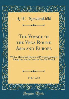 [f8d39] ~Read# The Voyage of the Vega Round Asia and Europe, Vol. 1 of 2: With a Historical Review of Previous Journeys Along the North Coast of the Old World (Classic Reprint) - A E Nordenskiold *P.D.F%