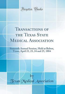 [258db] ^Download! Transactions of the Texas State Medical Association: Sixteenth Annual Session, Held at Belton, Texas, April 22, 23, 24 and 25, 1884 (Classic Reprint) - Texas Medical Association ^e.P.u.b~