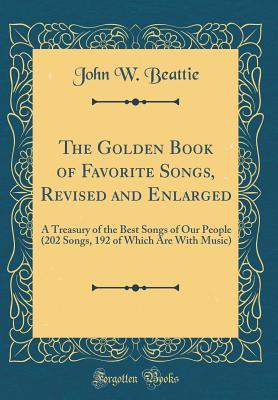 [54f68] !Read# %Online@ The Golden Book of Favorite Songs, Revised and Enlarged: A Treasury of the Best Songs of Our People (202 Songs, 192 of Which Are with Music) (Classic Reprint) - John W Beattie !PDF!