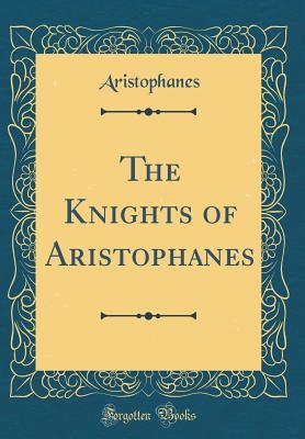[e1332] *R.e.a.d^ The Knights of Aristophanes (Classic Reprint) - Aristophanes *e.P.u.b%