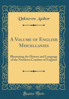 [8ab2c] #R.e.a.d@ A Volume of English Miscellanies: Illustrating the History and Language of the Northern Counties of England (Classic Reprint) - Unknown %ePub^