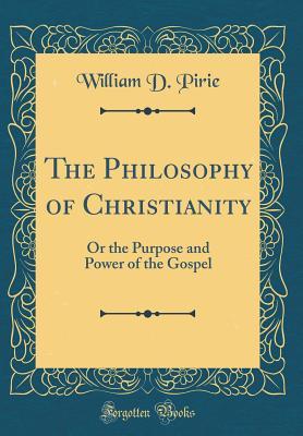 95e69] #D.o.w.n.l.o.a.d! The Philosophy of Christianity: Or the Purpose and Power of the Gospel (Classic Reprint) - William D Pirie @ePub*