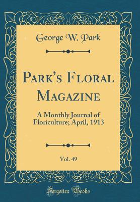 [14fa2] %Read# Park's Floral Magazine, Vol. 49: A Monthly Journal of Floriculture; April, 1913 (Classic Reprint) - George W Park *PDF^