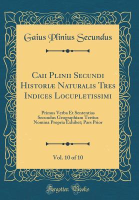 [07442] @Read@ @Online# Caii Plinii Secundi Histori� Naturalis Tres Indices Locupletissimi, Vol. 10 of 10: Primus Verba Et Sententias Secundus Geographiam Tertius Nomina Propria Exhibet; Pars Prior (Classic Reprint) - Gaius Plinius Secundus @P.D.F#