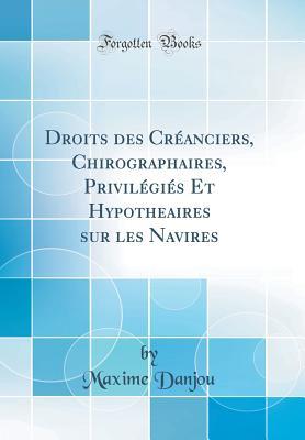 [bae41] ~Read! %Online% Droits Des Cr�anciers, Chirographaires, Privil�gi�s Et Hypothecaires Sur Les Navires (Classic Reprint) - Maxime Danjou !P.D.F%