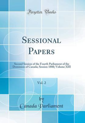 [c6be0] ^Download@ Sessional Papers, Vol. 2: Second Session of the Fourth Parliament of the Dominion of Canada; Session 1880; Volume XIII (Classic Reprint) - Canada Parliament ~ePub!