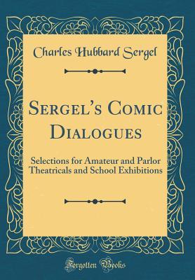 [77a00] @Read* ~Online! Sergel's Comic Dialogues: Selections for Amateur and Parlor Theatricals and School Exhibitions (Classic Reprint) - Charles Hubbard Sergel #P.D.F*