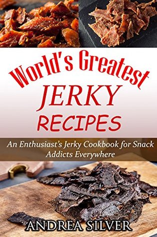[89c18] %R.e.a.d~ #O.n.l.i.n.e* World's Greatest Jerky Recipes: An Enthusiast’s Jerky Cookbook for Snack Addicts (Andrea Silver Campfire Cooking 1) - Andrea Silver #ePub*