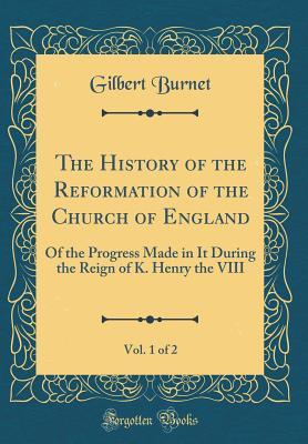 [61d4d] ^Download# The History of the Reformation of the Church of England, Vol. 1 of 2: Of the Progress Made in It During the Reign of K. Henry the VIII (Classic Reprint) - Gilbert Burnet %e.P.u.b%