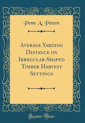 [68481] %R.e.a.d^ Average Yarding Distance on Irregular-Shaped Timber Harvest Settings (Classic Reprint) - Penn A Peters %ePub#