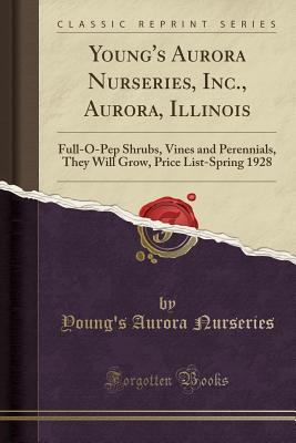 [c2996] *Full# ~Download~ Young's Aurora Nurseries, Inc., Aurora, Illinois: Full-O-Pep Shrubs, Vines and Perennials, They Will Grow, Price List-Spring 1928 (Classic Reprint) - Young's Aurora Nurseries *PDF#