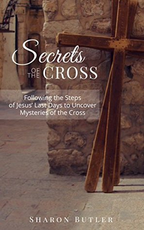 9c38f] *D.o.w.n.l.o.a.d* Secrets of the Cross: Following the Steps of Jesus’ Last Days to Uncover Mysteries of the Cross - Sharon Butler *P.D.F@