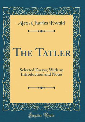 [f3b8c] %Full# ~Download# The Tatler: Selected Essays; With an Introduction and Notes (Classic Reprint) - Alexander Charles Ewald !P.D.F%