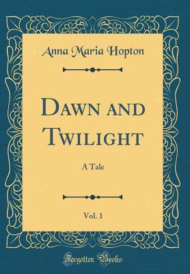74893] %D.o.w.n.l.o.a.d# Dawn and Twilight, Vol. 1: A Tale (Classic Reprint) - Anna Maria Hopton %PDF%