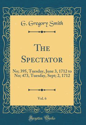 [352e5] %Full* %Download% The Spectator, Vol. 6: No; 395, Tuesday, June 3, 1712 to No; 473, Tuesday, Sept; 2, 1712 (Classic Reprint) - George Gregory Smith *ePub~
