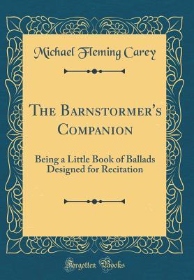 [9b299] *Read# The Barnstormer's Companion: Being a Little Book of Ballads Designed for Recitation (Classic Reprint) - Michael Fleming Carey %P.D.F~