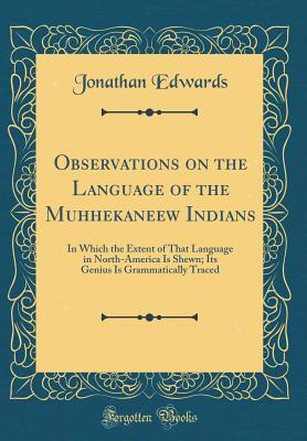 [eb3eb] *Read* Observations on the Language of the Muhhekaneew Indians: In Which the Extent of That Language in North-America Is Shewn; Its Genius Is Grammatically Traced (Classic Reprint) - Jonathan Edwards %P.D.F^