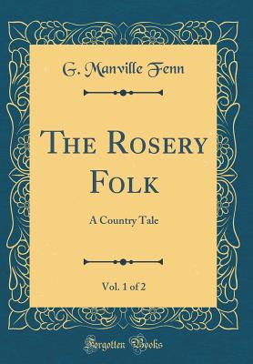 [917f4] !Full# *Download^ The Rosery Folk, Vol. 1 of 2: A Country Tale (Classic Reprint) - George Manville Fenn !PDF@