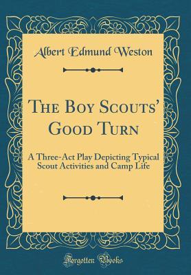 [931a4] ^Full% ~Download! The Boy Scouts' Good Turn: A Three-ACT Play Depicting Typical Scout Activities and Camp Life (Classic Reprint) - Albert Edmund Weston !PDF%