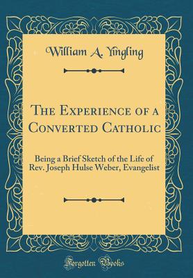 [00f9d] #Read! *Online@ The Experience of a Converted Catholic: Being a Brief Sketch of the Life of Rev. Joseph Hulse Weber, Evangelist (Classic Reprint) - William A. Yingling %PDF#