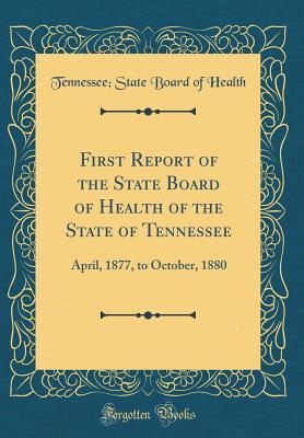 [7f2cb] ^Full~ *Download! First Report of the State Board of Health of the State of Tennessee: April, 1877, to October, 1880 (Classic Reprint) - Tennessee State Board of Health ^P.D.F@