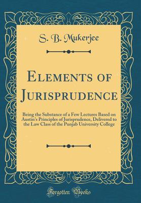 [839c7] %Read% #Online^ Elements of Jurisprudence: Being the Substance of a Few Lectures Based on Austin's Principles of Jurisprudence, Delivered to the Law Class of the Punjab University College (Classic Reprint) - S B Mukerjee ~P.D.F^