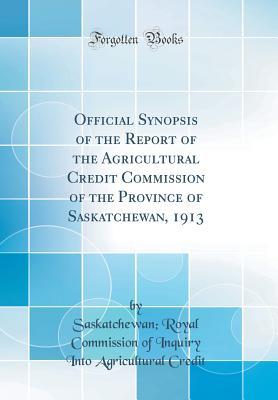 [24a65] #Read* Official Synopsis of the Report of the Agricultural Credit Commission of the Province of Saskatchewan, 1913 (Classic Reprint) - Saskatchewan Royal Commission O Credit @e.P.u.b%