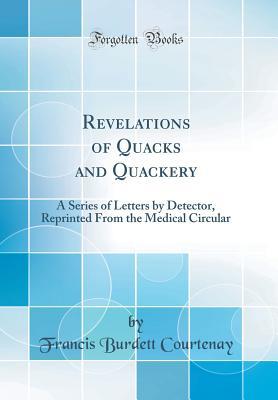 [85c8c] *R.e.a.d% !O.n.l.i.n.e~ Revelations of Quacks and Quackery: A Series of Letters by Detector, Reprinted from the Medical Circular (Classic Reprint) - Francis Burdett Courtenay !PDF#