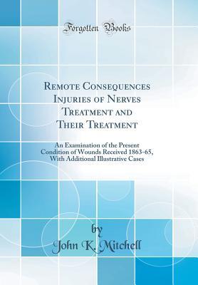 [36bb4] ^R.e.a.d% *O.n.l.i.n.e! Remote Consequences Injuries of Nerves Treatment and Their Treatment: An Examination of the Present Condition of Wounds Received 1863-65, with Additional Illustrative Cases (Classic Reprint) - John K. Mitchell *P.D.F~