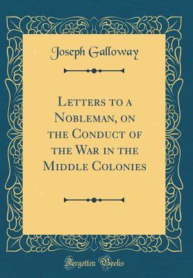 [ce78b] !Download% Letters to a Nobleman, on the Conduct of the War in the Middle Colonies (Classic Reprint) - Joseph Galloway #e.P.u.b@