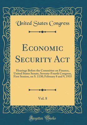 [d27c4] %Read# %Online* Economic Security Act, Vol. 8: Hearings Before the Committee on Finance, United States Senate, Seventy-Fourth Congress, First Session, on S. 1130; February 8 and 9, 1935 (Classic Reprint) - U.S. Congress #PDF^
