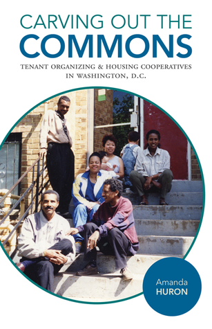 [ec843] #F.u.l.l.* ^D.o.w.n.l.o.a.d! Carving Out the Commons: Tenant Organizing and Housing Cooperatives in Washington, D.C. - Amanda Huron @PDF%