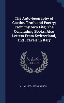 [02b56] @Full^ #Download% The Auto-Biography of Goethe. Truth and Poetry; From My Own Life; The Concluding Books. Also Letters from Switzerland, and Travels in Italy - A J W 1806-1865 Morrison #e.P.u.b~