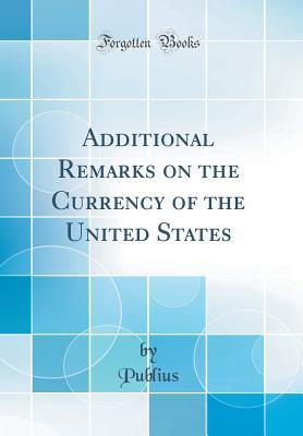 [8a3e2] ^R.e.a.d# Additional Remarks on the Currency of the United States (Classic Reprint) - Publius Publius @ePub%