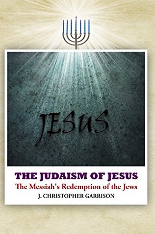 [9fc79] ~F.u.l.l.* *D.o.w.n.l.o.a.d^ The Judaism of Jesus: The Messiah's Redemption of the Jews - J Christopher Garrison *P.D.F#