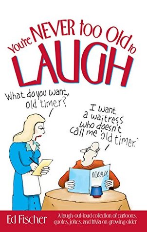 [60945] ^Read# You're Never too Old to Laugh: A laugh-out-loud collection of cartoons, quotes, jokes, and trivia on growing older - Ed Fischer !PDF*
