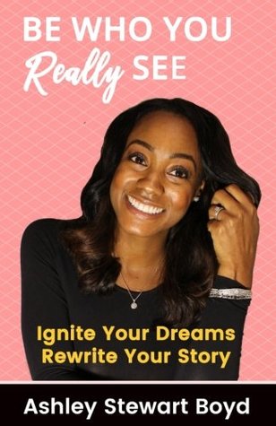 [f80bd] ^Read! ^Online^ Be Who You Really See: Ignite Your Dreams Rewrite Your Story - Ashley Stewart Boyd #P.D.F@