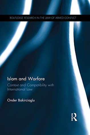 [ef72c] #R.e.a.d% Islam and Warfare: Context and Compatibility with International Law (Routledge Research in the Law of Armed Conflict) - Onder Bakircioglu #PDF~