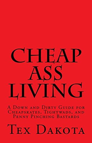 [4ba04] ^R.e.a.d! Cheap-Ass Living: A Down and Dirty Guide for Cheapskates, Tightwads, and Penny Pinching Bastards - Tex Dakota ~PDF%