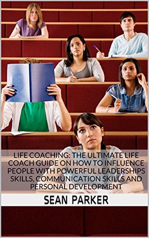 [22abf] ~R.e.a.d* ^O.n.l.i.n.e@ Life Coaching: The Ultimate Life Coach Guide on How to Influence People with Powerful Leaderships Skills, Communication Skills and Personal Development - Sean Parker #ePub#
