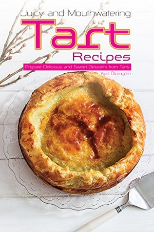 [107d5] !F.u.l.l.~ !D.o.w.n.l.o.a.d# Juicy and Mouthwatering Tart Recipes: Prepare Delicious and Sweet Desserts from Tarts - April Blomgren ~PDF*