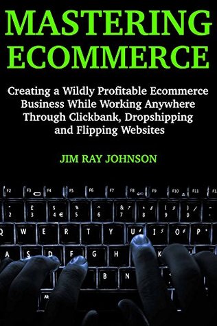 0b527] ^D.o.w.n.l.o.a.d^ Mastering Ecommerce: Creating a Wildly Profitable Ecommerce Business While Working Anywhere Through Clickbank, Dropshipping and Flipping Websites - Jim Ray Johnson *P.D.F@