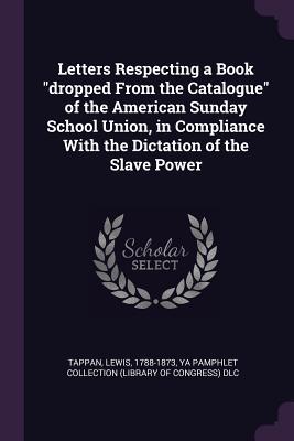 49c14] ~D.o.w.n.l.o.a.d@ Letters Respecting a Book Dropped from the Catalogue of the American Sunday School Union, in Compliance with the Dictation of the Slave Power - Lewis Tappan !PDF^